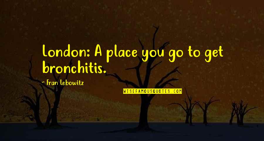 Cheaper Tickets Quotes By Fran Lebowitz: London: A place you go to get bronchitis.