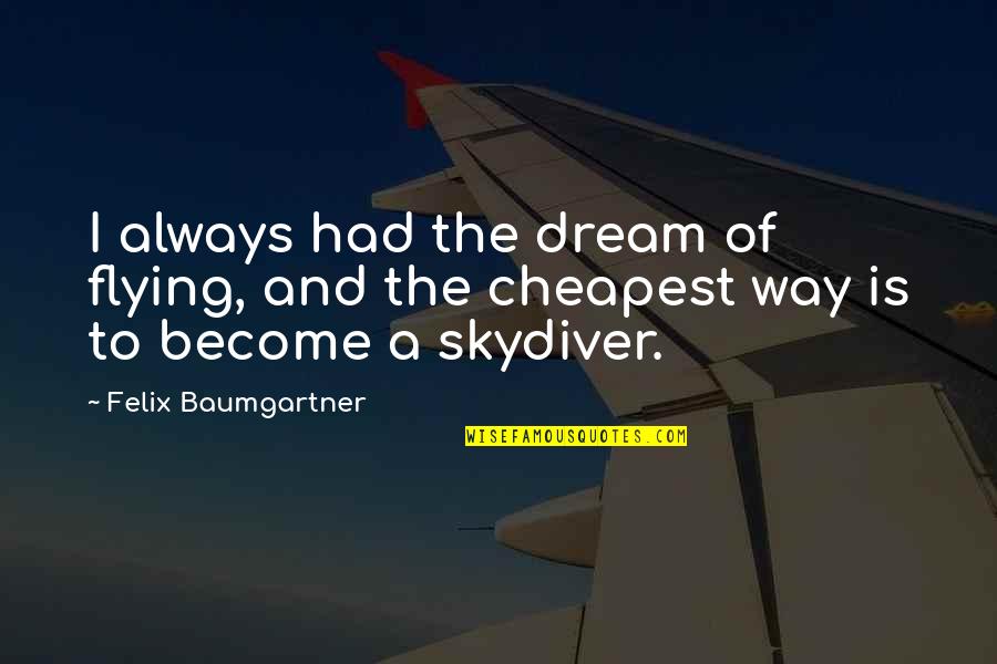 Cheapest Is Not Always The Best Quotes By Felix Baumgartner: I always had the dream of flying, and Cheapest Is Not Always The Best Quotes By Felix Baumgartner: I always had the dream of flying, and