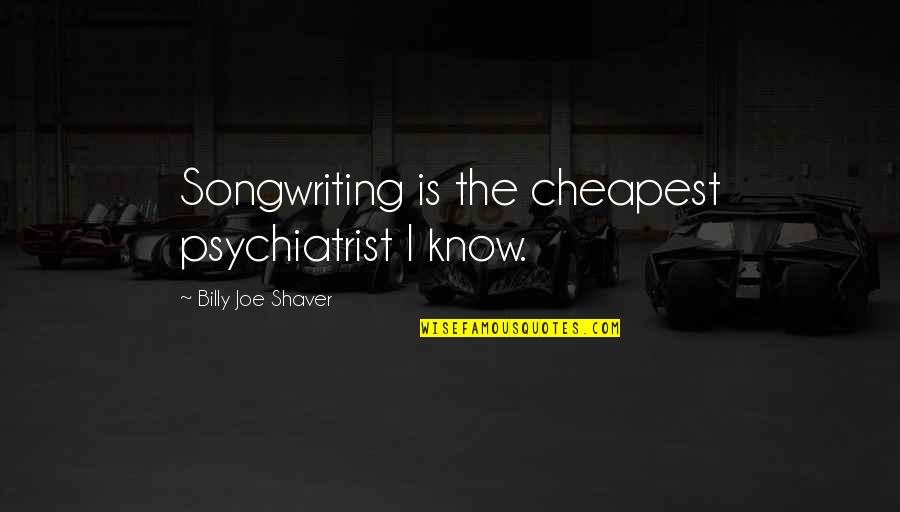 Cheapest Quotes By Billy Joe Shaver: Songwriting is the cheapest psychiatrist I know. Cheapest Quotes By Billy Joe Shaver: Songwriting is the cheapest psychiatrist I know.