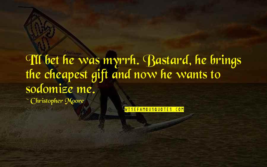 Cheapest Quotes By Christopher Moore: I'll bet he was myrrh. Bastard, he brings Cheapest Quotes By Christopher Moore: I'll bet he was myrrh. Bastard, he brings