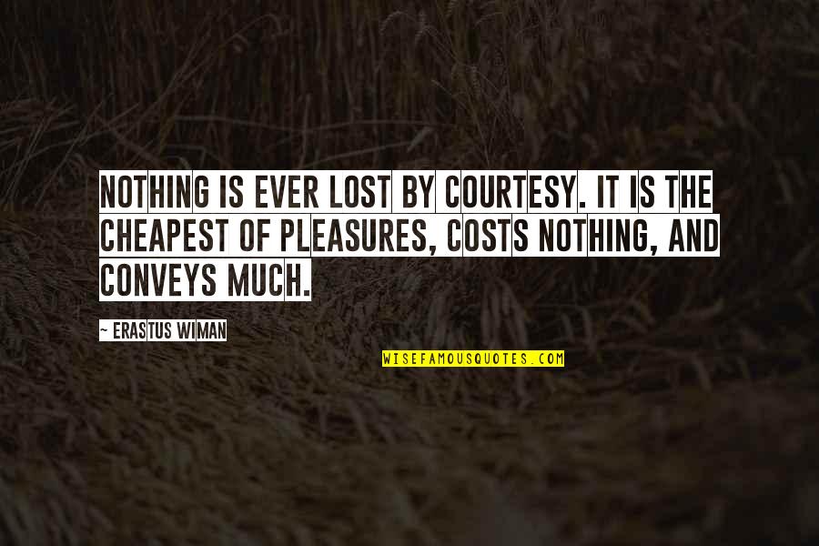 Cheapest Quotes By Erastus Wiman: Nothing is ever lost by courtesy. It is Cheapest Quotes By Erastus Wiman: Nothing is ever lost by courtesy. It is