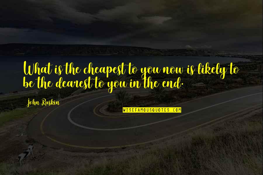 Cheapest Quotes By John Ruskin: What is the cheapest to you now is