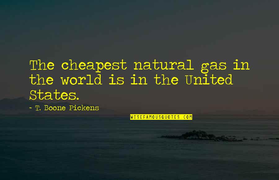 Cheapest Quotes By T. Boone Pickens: The cheapest natural gas in the world is Cheapest Quotes By T. Boone Pickens: The cheapest natural gas in the world is