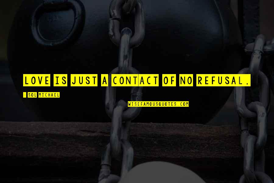 Cheaply Made Quotes By Sol Michael: Love is just a contact of no refusal. Cheaply Made Quotes By Sol Michael: Love is just a contact of no refusal.