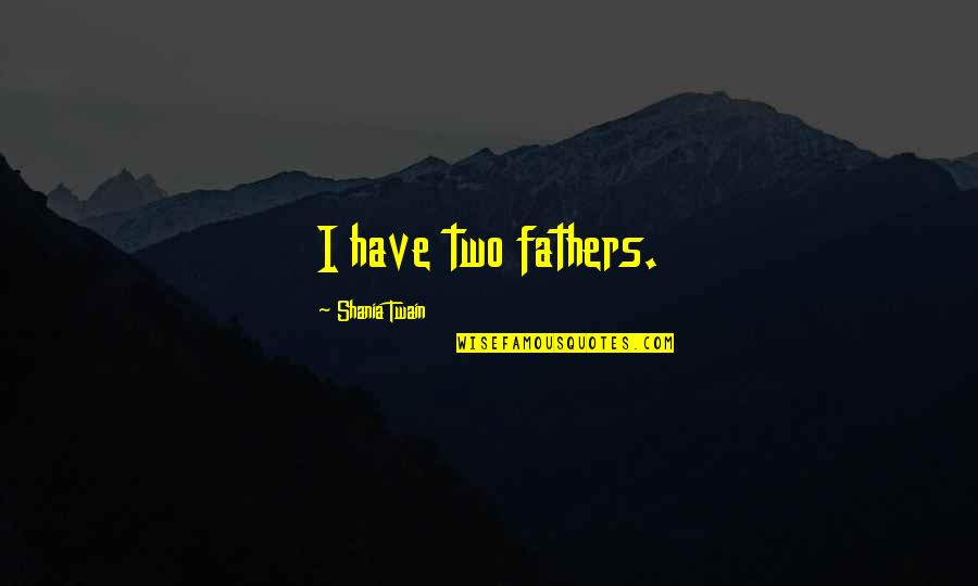 Cheapness Frank Quotes By Shania Twain: I have two fathers. Cheapness Frank Quotes By Shania Twain: I have two fathers.