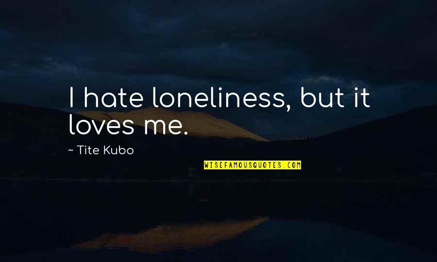 Cheapoair Quotes By Tite Kubo: I hate loneliness, but it loves me. Cheapoair Quotes By Tite Kubo: I hate loneliness, but it loves me.