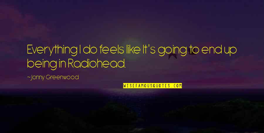 Chearful Quotes By Jonny Greenwood: Everything I do feels like It's going to