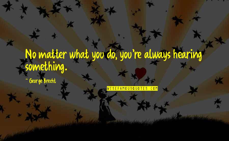 Cheat Day Quotes By George Brecht: No matter what you do, you're always hearing