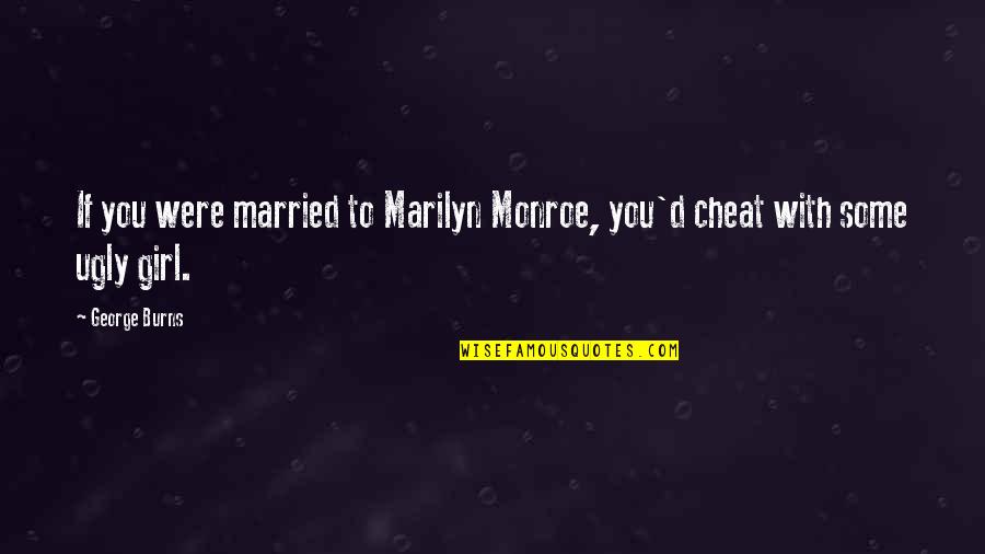 Cheat Quotes By George Burns: If you were married to Marilyn Monroe, you'd