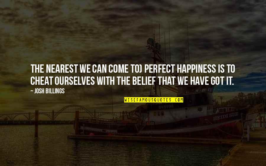 Cheat With Quotes By Josh Billings: The nearest we can come to) perfect happiness Cheat With Quotes By Josh Billings: The nearest we can come to) perfect happiness