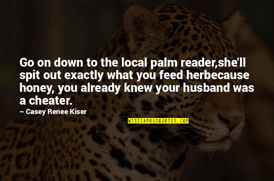 Cheater Husband Quotes By Casey Renee Kiser: Go on down to the local palm reader,she'll