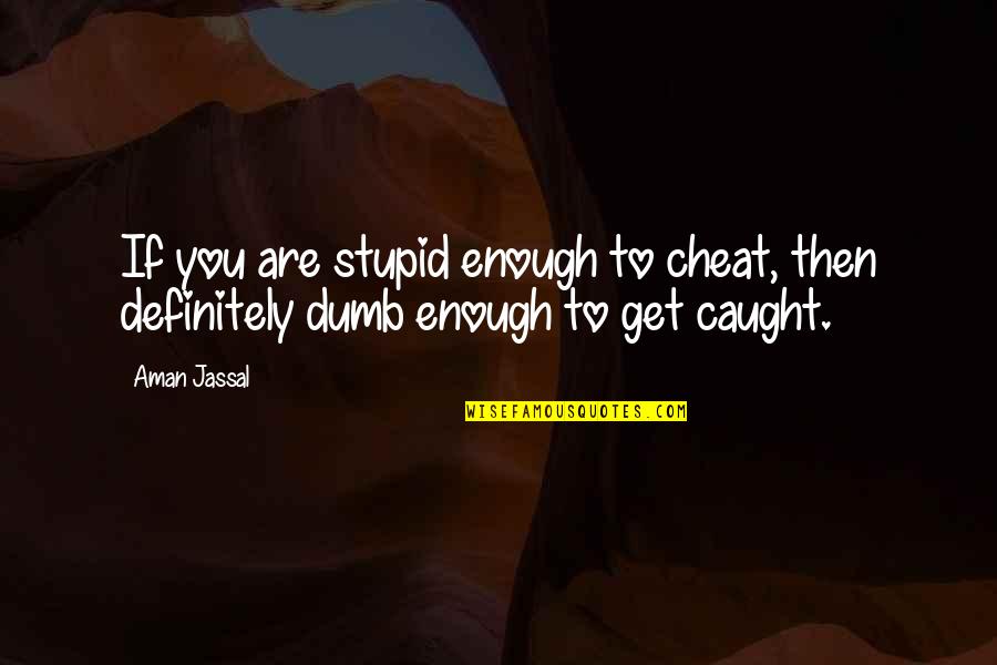 Cheater Quotes By Aman Jassal: If you are stupid enough to cheat, then