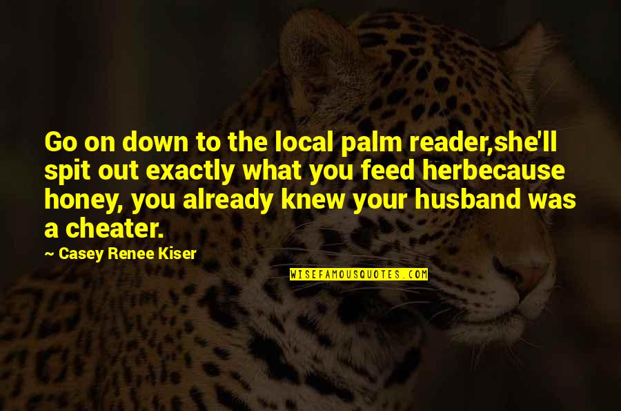 Cheater Quotes By Casey Renee Kiser: Go on down to the local palm reader,she'll