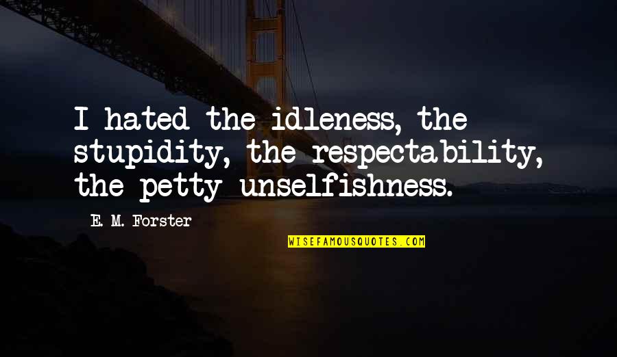Cheaters And Liars Tumblr Quotes By E. M. Forster: I hated the idleness, the stupidity, the respectability,