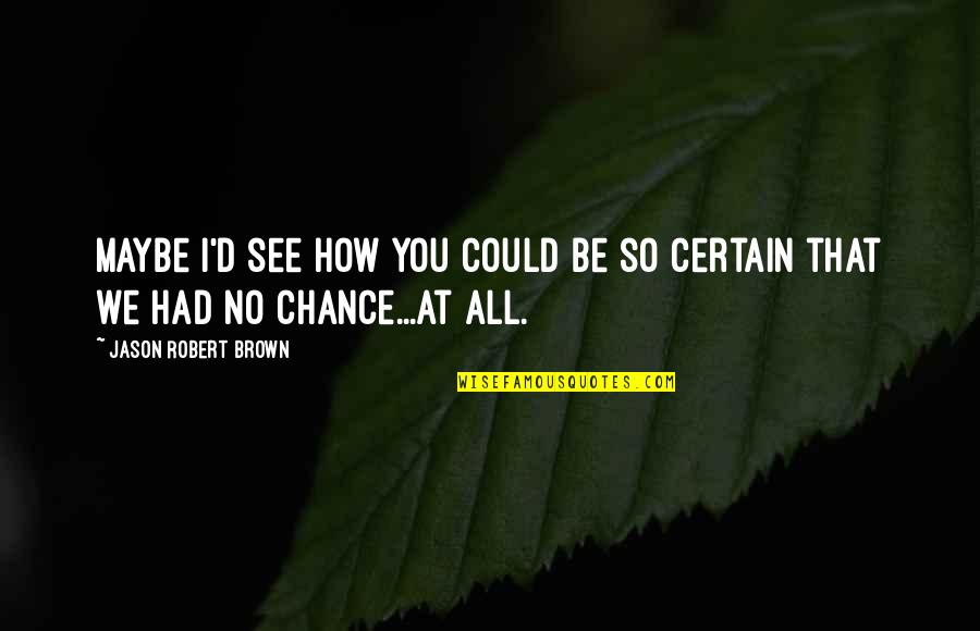 Cheaters At Work Quotes By Jason Robert Brown: Maybe I'd see how you could be so