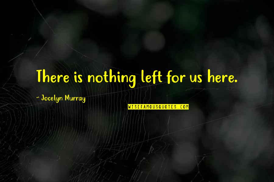 Cheaters Friends Quotes By Jocelyn Murray: There is nothing left for us here. Cheaters Friends Quotes By Jocelyn Murray: There is nothing left for us here.