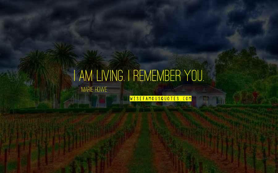 Cheaters Friends Quotes By Marie Howe: I am living. I remember you. Cheaters Friends Quotes By Marie Howe: I am living. I remember you.