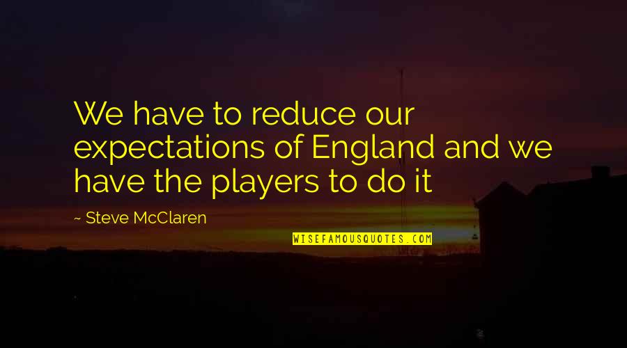 Cheaters In Games Quotes By Steve McClaren: We have to reduce our expectations of England