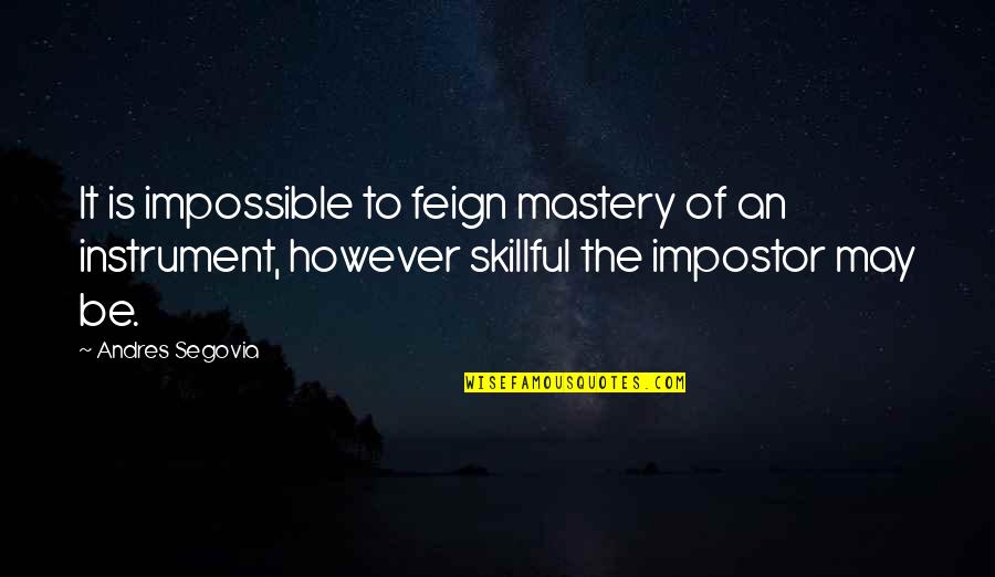 Cheaters Never Prosper Quotes By Andres Segovia: It is impossible to feign mastery of an