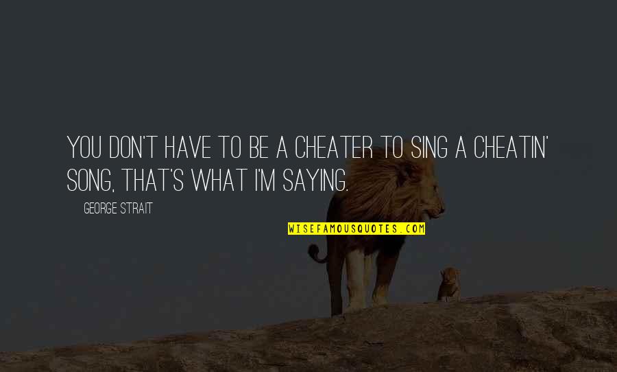 Cheatin Quotes By George Strait: You don't have to be a cheater to