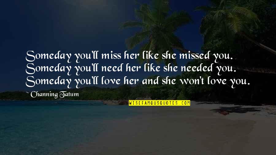 Cheating And Love Quotes By Channing Tatum: Someday you'll miss her like she missed you. Cheating And Love Quotes By Channing Tatum: Someday you'll miss her like she missed you.