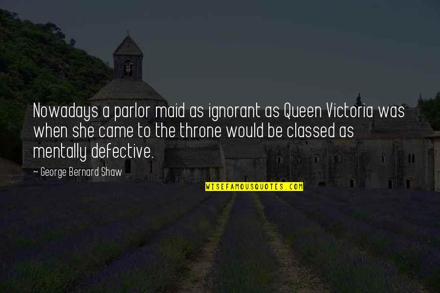 Cheating And Love Quotes By George Bernard Shaw: Nowadays a parlor maid as ignorant as Queen Cheating And Love Quotes By George Bernard Shaw: Nowadays a parlor maid as ignorant as Queen