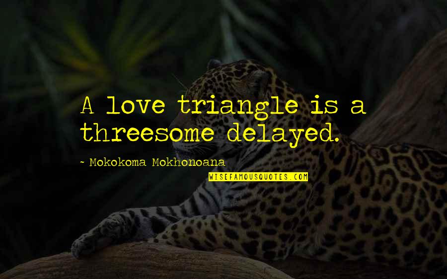 Cheating And Love Quotes By Mokokoma Mokhonoana: A love triangle is a threesome delayed. Cheating And Love Quotes By Mokokoma Mokhonoana: A love triangle is a threesome delayed.