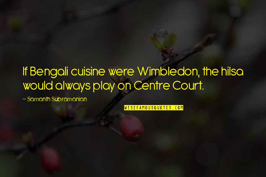 Cheating And Lying Girlfriends Quotes By Samanth Subramanian: If Bengali cuisine were Wimbledon, the hilsa would