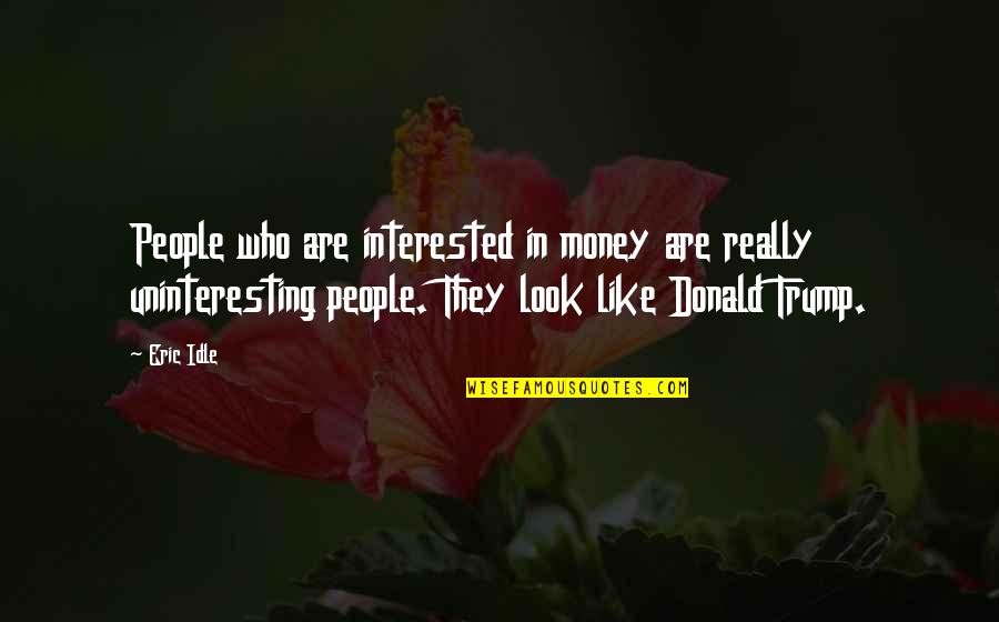 Cheating Back Quotes By Eric Idle: People who are interested in money are really