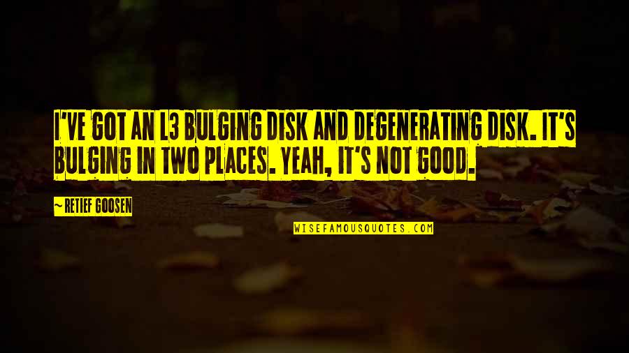 Cheating Betrayal Quotes By Retief Goosen: I've got an L3 bulging disk and degenerating