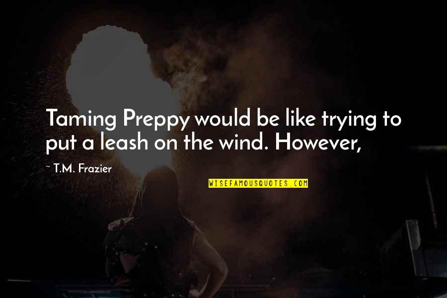 Cheating Fiances Quotes By T.M. Frazier: Taming Preppy would be like trying to put