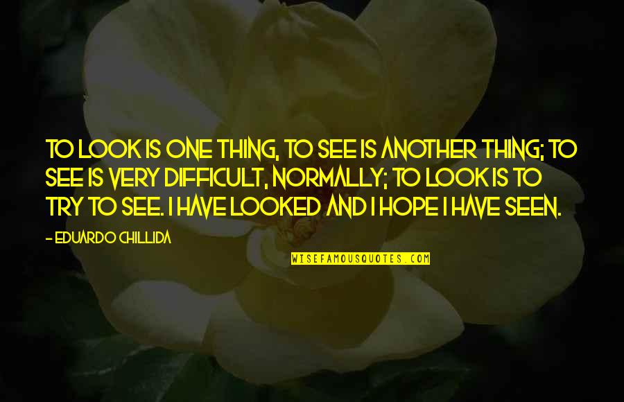Cheating Girl Quotes By Eduardo Chillida: To look is one thing, to see is Cheating Girl Quotes By Eduardo Chillida: To look is one thing, to see is