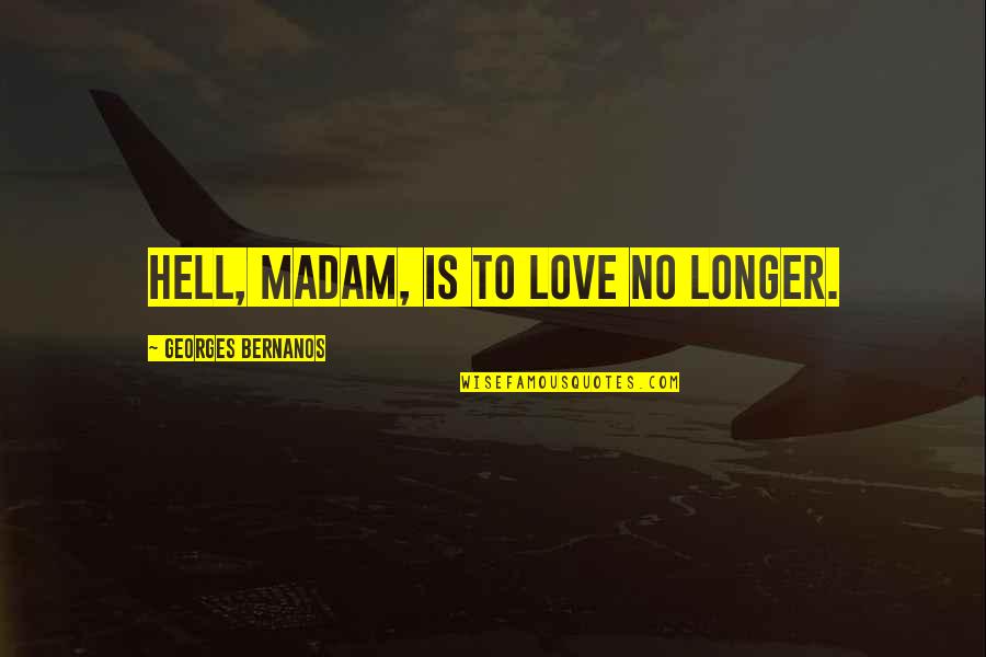 Cheating Girlfriend Love Quotes By Georges Bernanos: Hell, madam, is to love no longer.