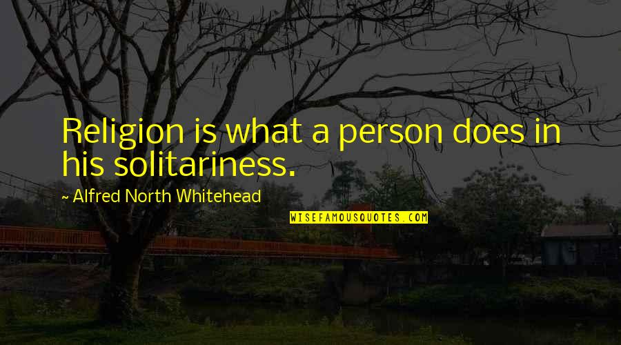 Cheating Guys Quotes By Alfred North Whitehead: Religion is what a person does in his Cheating Guys Quotes By Alfred North Whitehead: Religion is what a person does in his