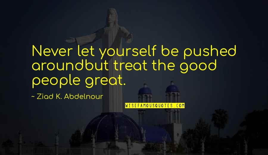 Cheating In A Contest Quotes By Ziad K. Abdelnour: Never let yourself be pushed aroundbut treat the