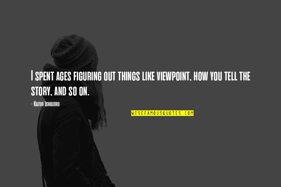 Cheating In Love Quotes By Kazuo Ishiguro: I spent ages figuring out things like viewpoint, Cheating In Love Quotes By Kazuo Ishiguro: I spent ages figuring out things like viewpoint,