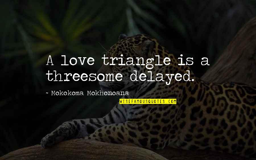Cheating In Love Quotes By Mokokoma Mokhonoana: A love triangle is a threesome delayed. Cheating In Love Quotes By Mokokoma Mokhonoana: A love triangle is a threesome delayed.