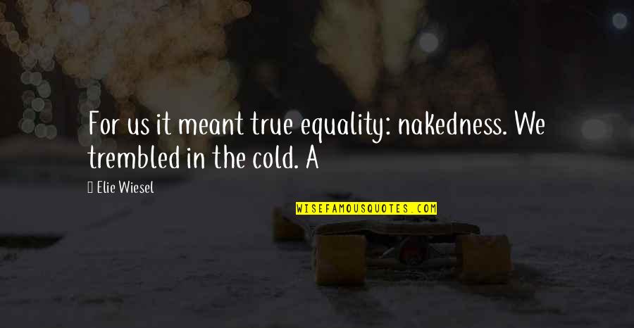 Cheating Is Not A Mistake It's A Choice Quotes By Elie Wiesel: For us it meant true equality: nakedness. We