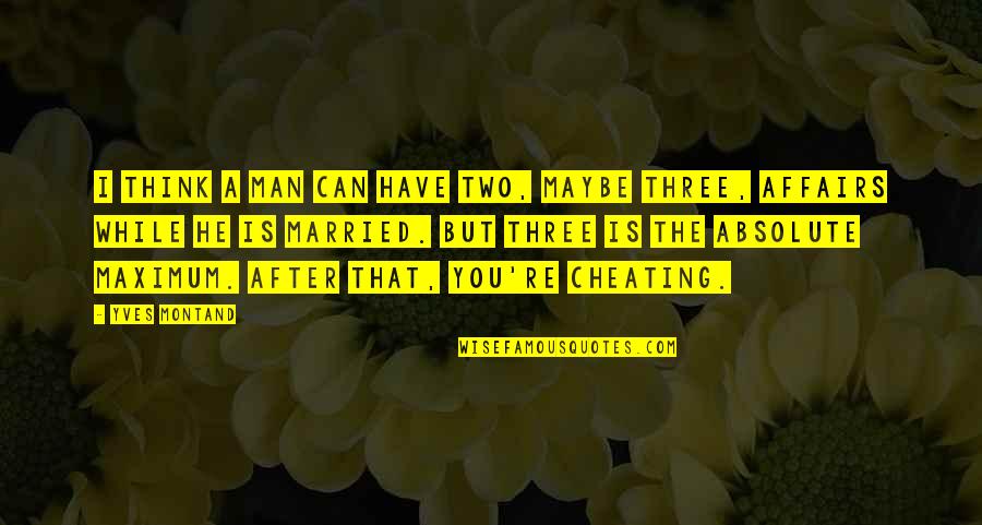 Cheating Married Man Quotes By Yves Montand: I think a man can have two, maybe Cheating Married Man Quotes By Yves Montand: I think a man can have two, maybe