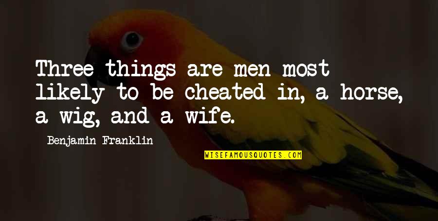 Cheating Men Quotes By Benjamin Franklin: Three things are men most likely to be