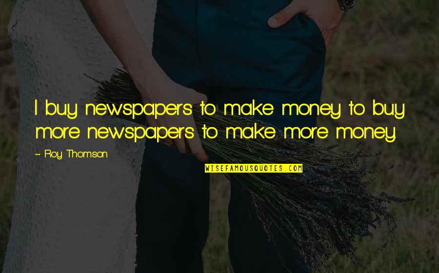 Cheating Men Quotes By Roy Thomson: I buy newspapers to make money to buy