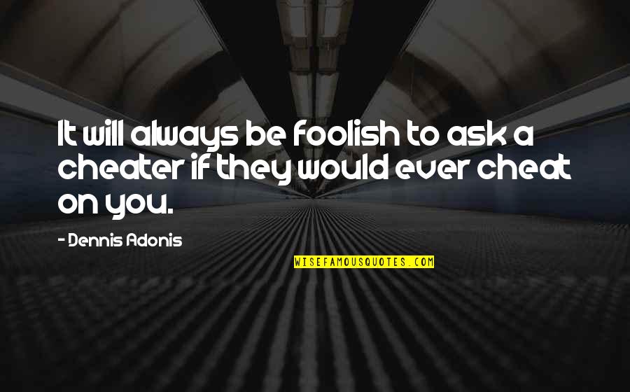 Cheating On Quotes By Dennis Adonis: It will always be foolish to ask a
