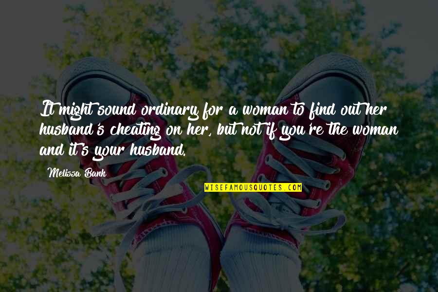 Cheating On Quotes By Melissa Bank: It might sound ordinary for a woman to