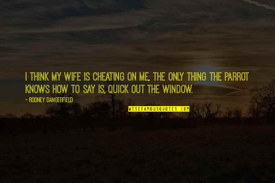 Cheating On Quotes By Rodney Dangerfield: I think my wife is cheating on me,