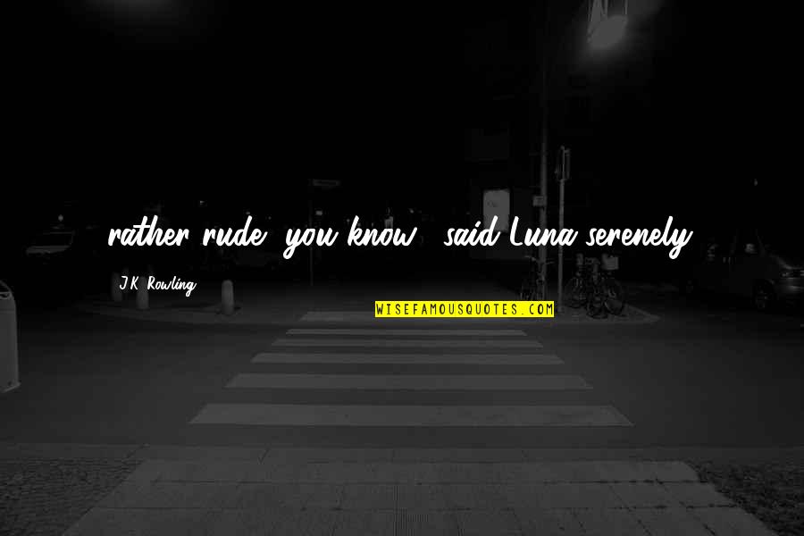 Cheating On Someone You Love Quotes By J.K. Rowling: rather rude, you know," said Luna serenely.