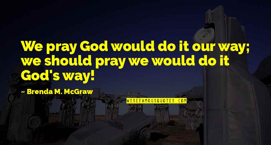 Cheating On Your Love Quotes By Brenda M. McGraw: We pray God would do it our way; Cheating On Your Love Quotes By Brenda M. McGraw: We pray God would do it our way;
