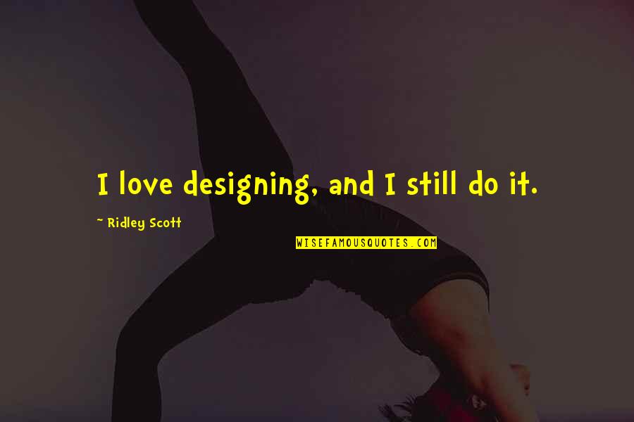 Cheating On Your Love Quotes By Ridley Scott: I love designing, and I still do it. Cheating On Your Love Quotes By Ridley Scott: I love designing, and I still do it.