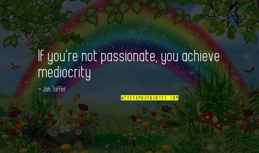 Cheating Sports Quotes By Jon Taffer: If you're not passionate, you achieve mediocrity