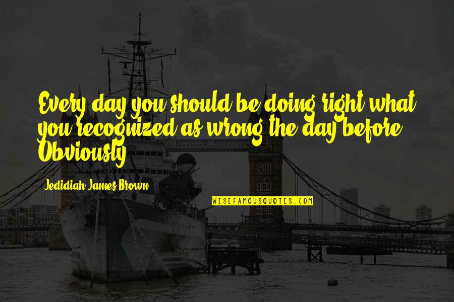 Cheating Through Life Quotes By Jedidiah James Brown: Every day you should be doing right what