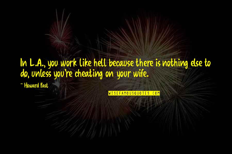 Cheating With Wife Quotes By Howard Fast: In L.A., you work like hell because there Cheating With Wife Quotes By Howard Fast: In L.A., you work like hell because there